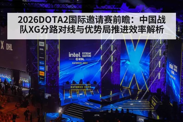 2026DOTA2国际邀请赛前瞻:中国战队XG分路对线与优势局推进效率解析