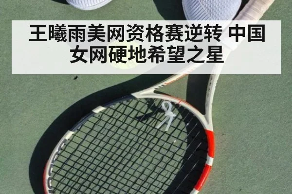 王曦雨美网资格赛逆转 中国女网硬地希望之星