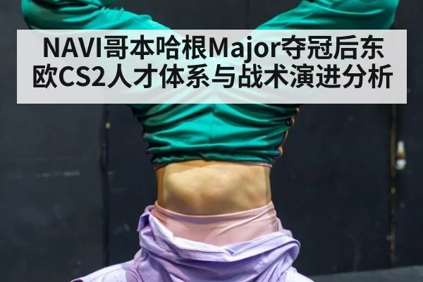 NAVI哥本哈根Major夺冠后东欧CS2人才体系与战术演进分析